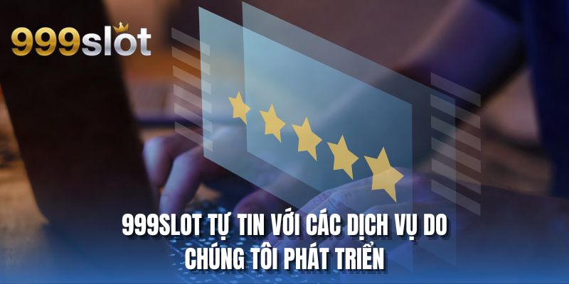 999SLOT tự tin với các dịch vụ do chúng tôi phát triển