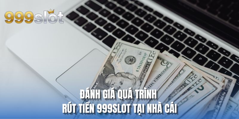 Đánh giá quá trình rút tiền 999SLOT tại nhà cái