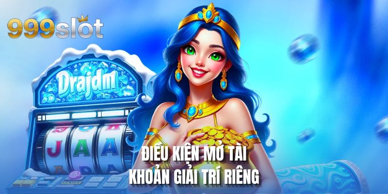 Điều kiện mở tài khoản giải trí riêng
