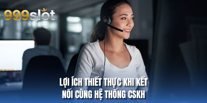 Lợi ích thiết thực khi kết nối cùng hệ thống CSKH