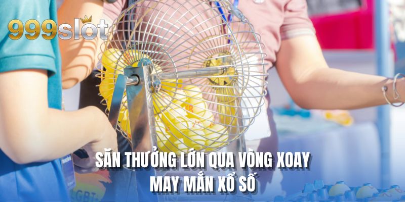 Săn thưởng lớn qua vòng xoay may mắn xổ số