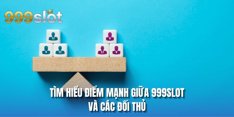Tìm hiểu điểm mạnh giữa 999SLOT và các đối thủ